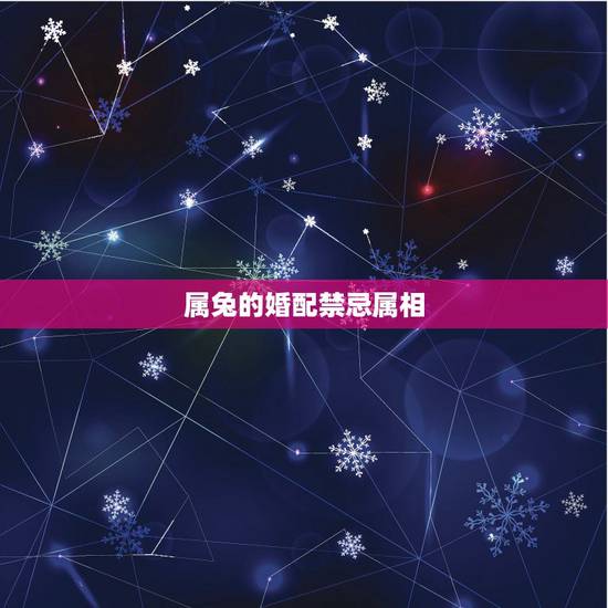 属兔的婚配禁忌属相，属兔的婚配禁忌是什么？