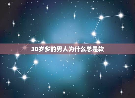 30岁多的男人为什么总是软,30岁男人身体易疲惫是怎么回事?该怎么办? 30岁多的男人为什么总是软,30岁男人身体易疲惫是怎么回事?该怎么办?