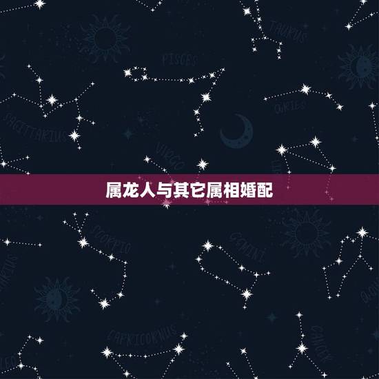 属龙人与其它属相婚配，1988年出生属龙男和什么属相最配