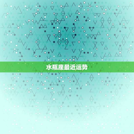 水瓶座最近运势,水瓶座最近运势怎么样? 水瓶座最近运势,水瓶座最近运势怎么样?