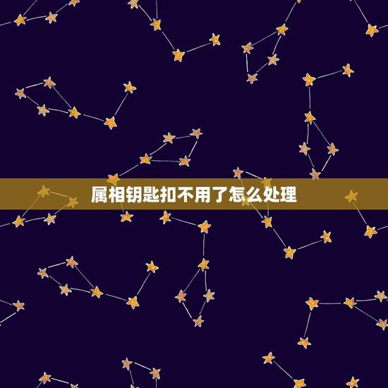 属相钥匙扣不用了怎么处理,钥匙扣会不会被淘汰 属相钥匙扣不用了怎么处理,钥匙扣会不会被淘汰