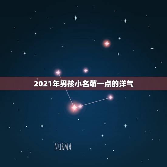 2021年男孩小名萌一点的洋气,男宝宝洋气小名有哪些? 2021年男孩小名萌一点的洋气,男宝宝洋气小名有哪些?