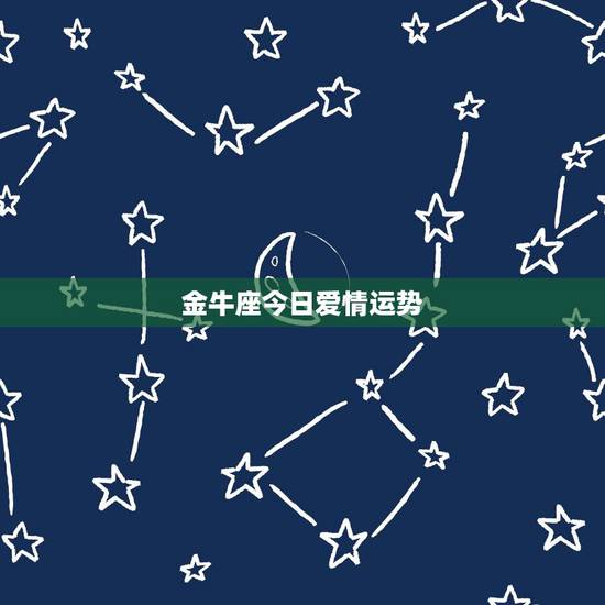 金牛座今日爱情运势，金牛座今日运势？