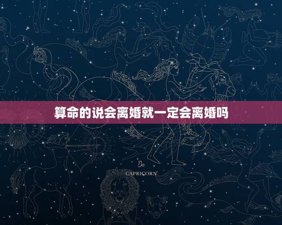 算命的说会离婚就一定会离婚吗,算命说我一定会离婚,真的可信吗? 算命的说会离婚就一定会离婚吗,算命说我一定会离婚,真的可信吗?