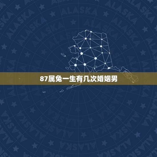 87属兔一生有几次婚姻男,87属兔一生有几次婚姻? 87属兔一生有几次婚姻男,87属兔一生有几次婚姻?