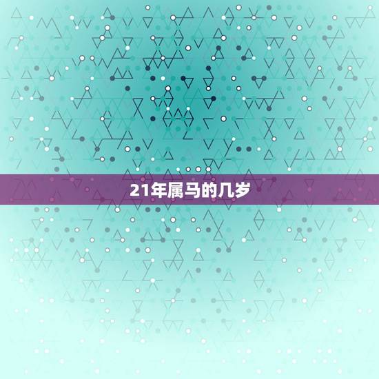 21年属马的几岁,2022 属马年龄查询表 21年属马的几岁,2022 属马年龄查询表