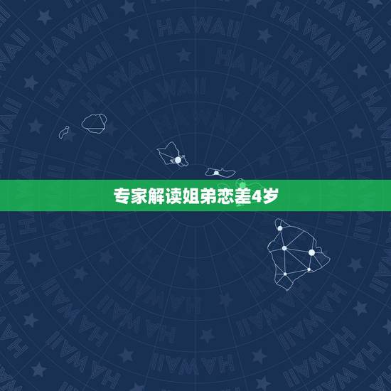 专家解读姐弟恋差4岁,姐弟恋差几岁合适? 专家解读姐弟恋差4岁,姐弟恋差几岁合适?