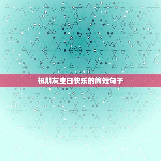 祝朋友生日快乐的简短句子，祝朋友生日快乐的短句子