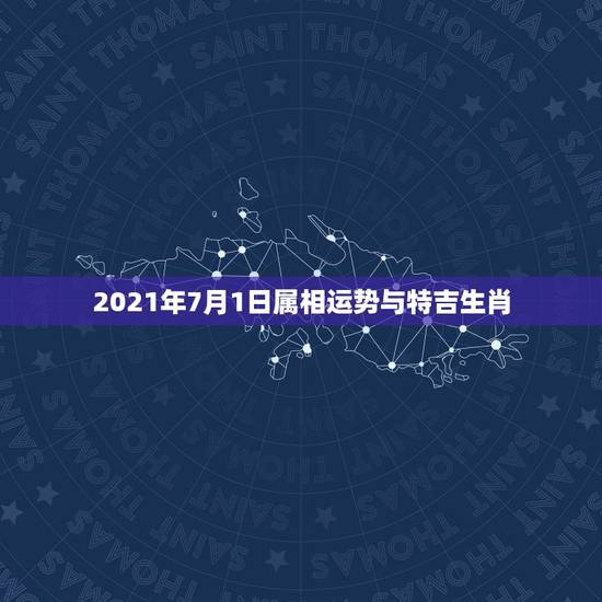 2021年7月1日属相运势与特吉生肖，2021年各个生肖运势都如何？哪