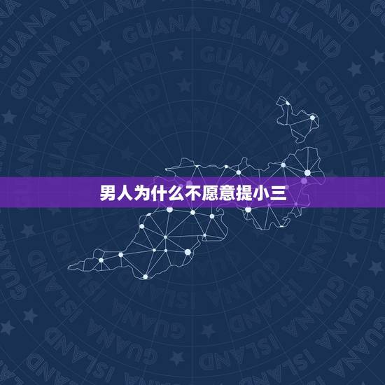 男人为什么不愿意提小三,为什么已婚男人不愿意娶小三? 男人为什么不愿意提小三,为什么已婚男人不愿意娶小三?