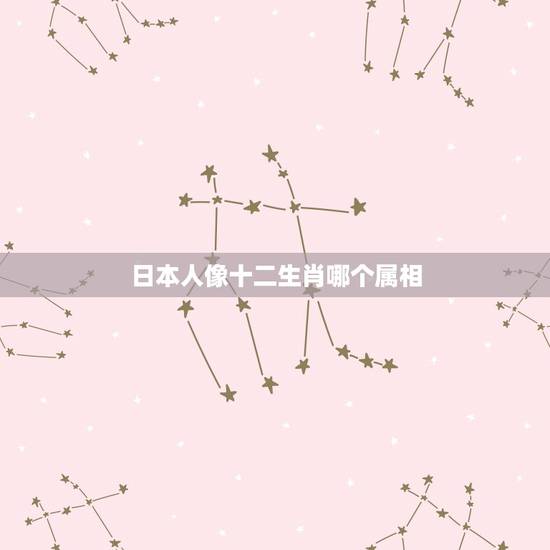 日本人像十二生肖哪个属相,日本人有生肖的概念吗 日本人像十二生肖哪个属相,日本人有生肖的概念吗