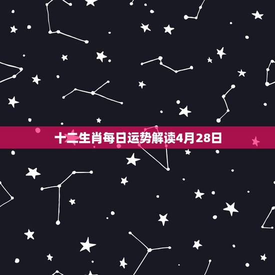 十二生肖每日运势解读4月28日，董易林今日生肖运势
