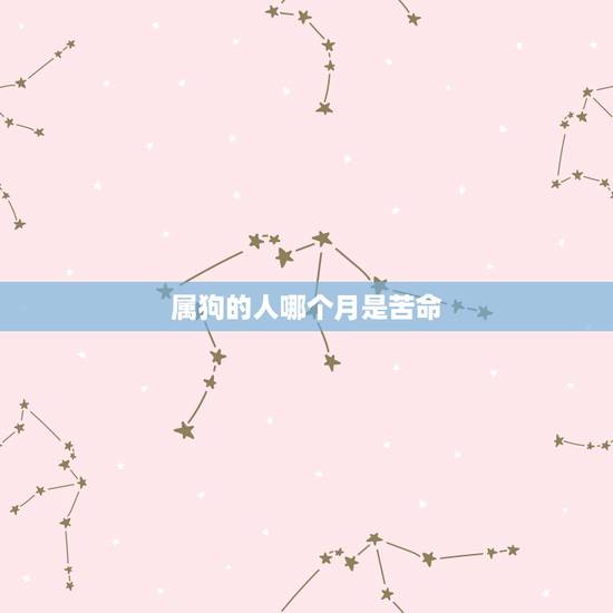 属狗的人哪个月是苦命,生肖狗女最怕出生几月 属狗的人哪个月是苦命,生肖狗女最怕出生几月
