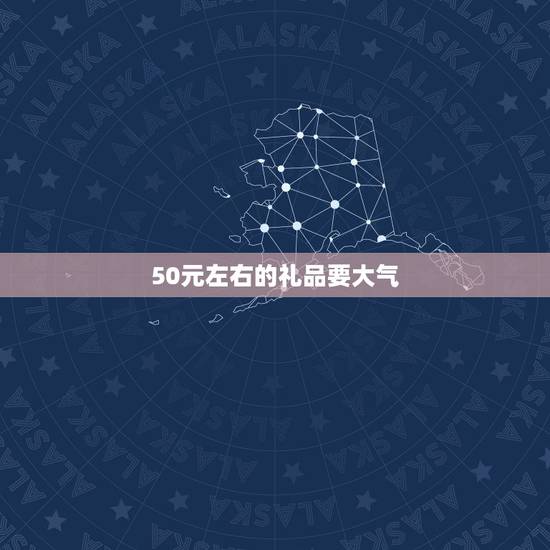 50元左右的礼品要大气，部门发礼品，50元以内，哪些选择比较好？