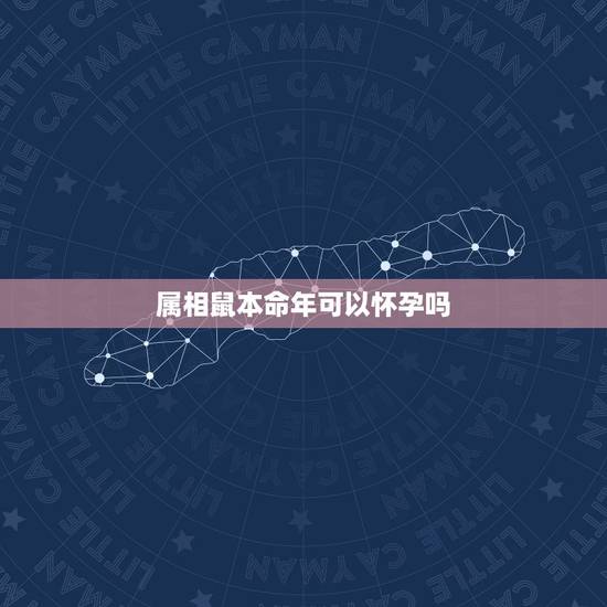 属相鼠本命年可以怀孕吗，属鼠的人，本命年有什么忌讳么？