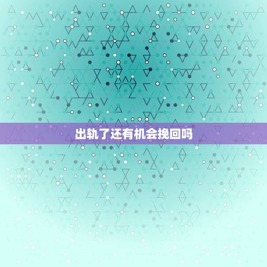出轨了还有机会挽回吗,老婆出轨变心了 还能挽回吗 几率大吗? 出轨了还有机会挽回吗,老婆出轨变心了 还能挽回吗 几率大吗?
