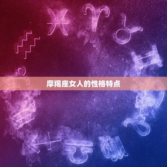摩羯座女人的性格特点 摩羯座女人的性格特点