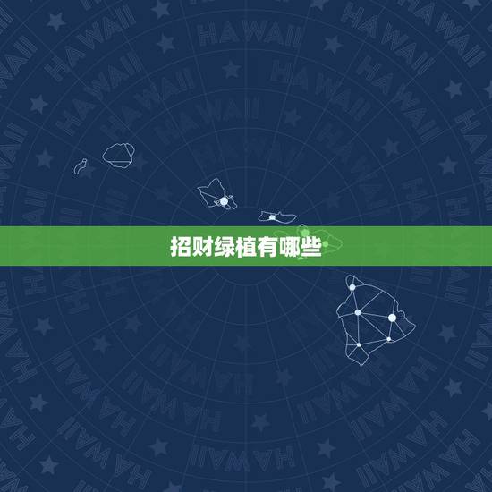 招财绿植有哪些,哪些植物可以辟邪招财? 招财绿植有哪些,哪些植物可以辟邪招财?