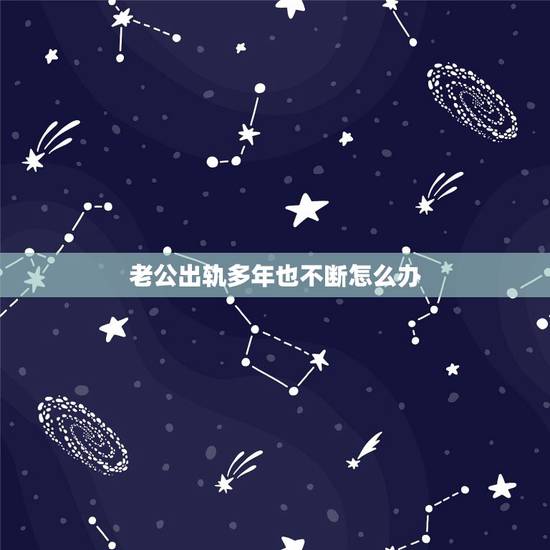 老公出轨多年也不断怎么办，明知老公出轨了，但多年感情放不下，怎么办？