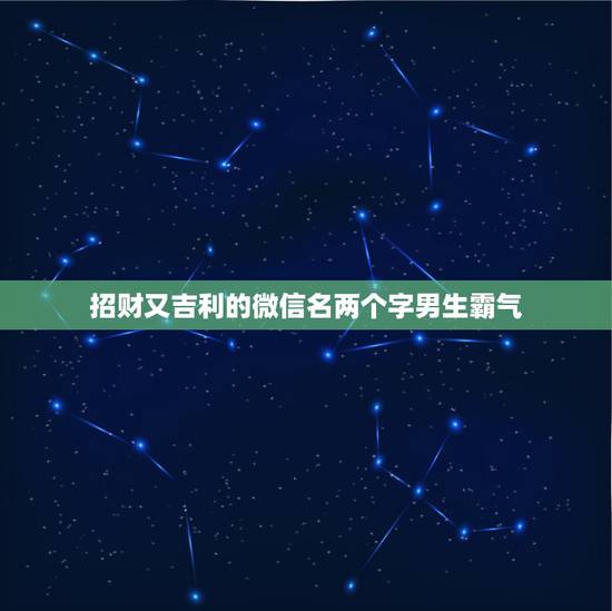招财又吉利的微信名两个字男生霸气，微信昵称男生两个字帅气好听的微信昵称