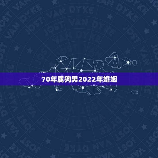 70年属狗男2022年婚姻，1970年属狗男2022 年感情