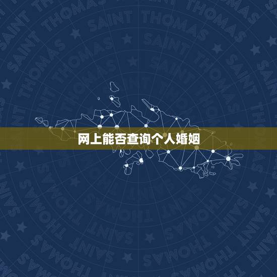 网上能否查询个人婚姻,网上查询个人婚姻状况? 网上能否查询个人婚姻,网上查询个人婚姻状况?