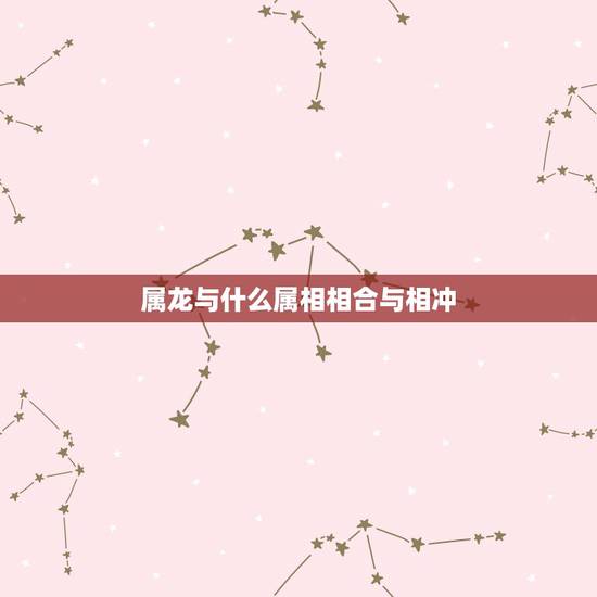 属龙与什么属相相合与相冲,属龙的人与什么属相相克 属龙与什么属相相合与相冲,属龙的人与什么属相相克