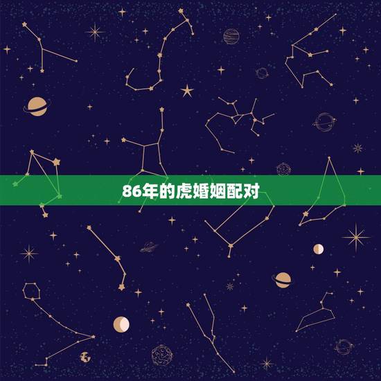 86年的虎婚姻配对,86年的虎和86年的虎能配对吗? 86年的虎婚姻配对,86年的虎和86年的虎能配对吗?