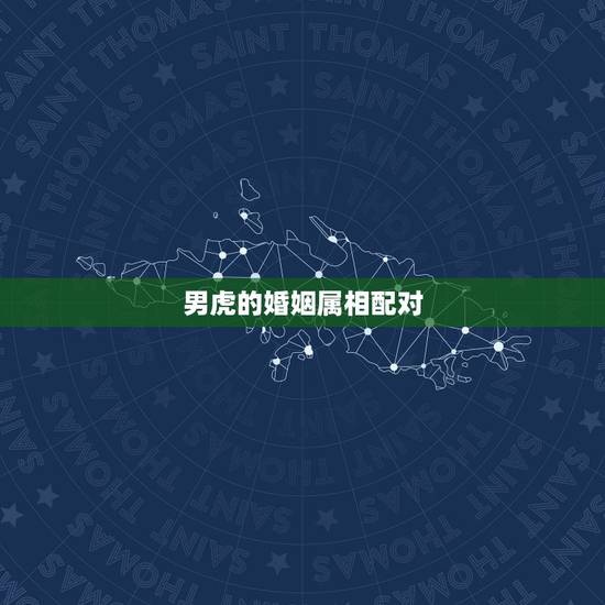 男虎的婚姻属相配对,男虎上上婚配 男虎的婚姻属相配对,男虎上上婚配