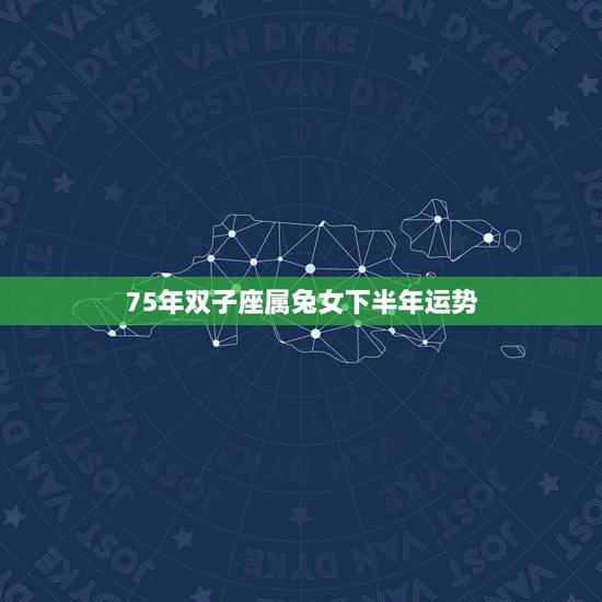75年双子座属兔女下半年运势，75年 属兔 双子座 女 性格和运势