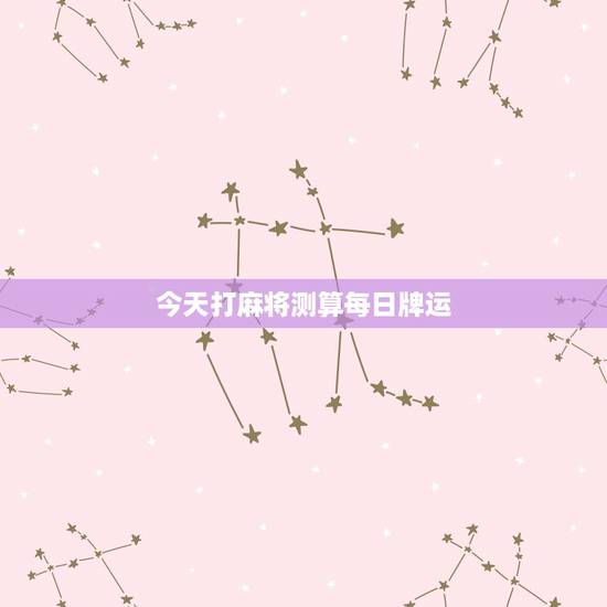 今天打麻将测算每日牌运，麻将测今日牌运
