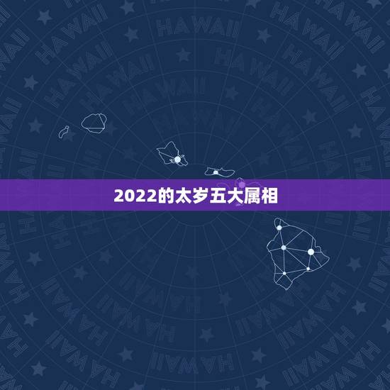 2022的太岁五大属相，属狗2021年运势及运程每月运程