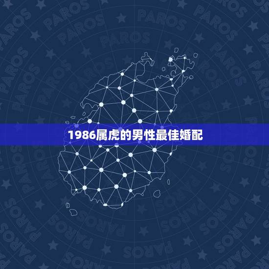 1986属虎的男性最佳婚配,86年属虎的属相婚配表是什么样的? 1986属虎的男性最佳婚配,86年属虎的属相婚配表是什么样的?