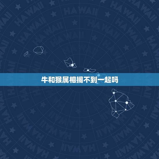 牛和猴属相搁不到一起吗，属猴和属牛相配吗？