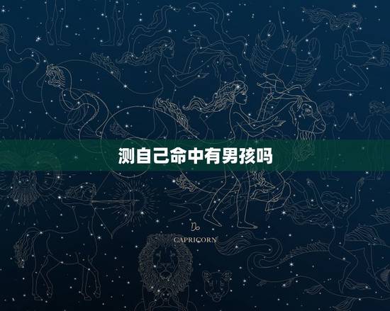 测自己命中有男孩吗,怎样看自己这辈子命里有没有男孩子 测自己命中有男孩吗,怎样看自己这辈子命里有没有男孩子