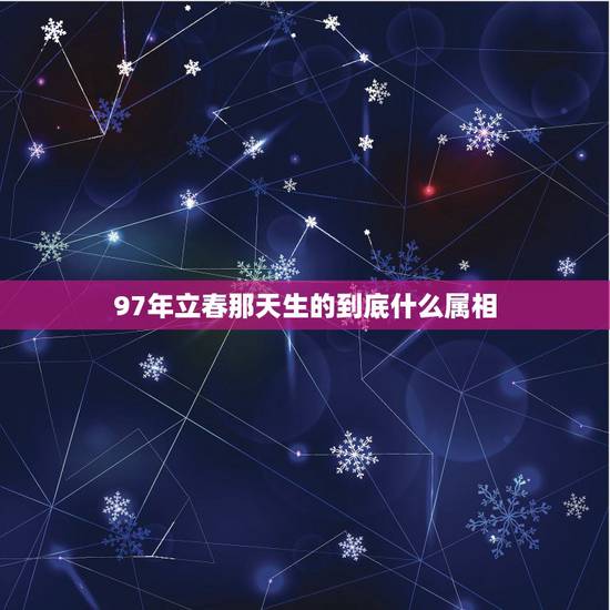 97年立春那天生的到底什么属相，立春那天出生属什么