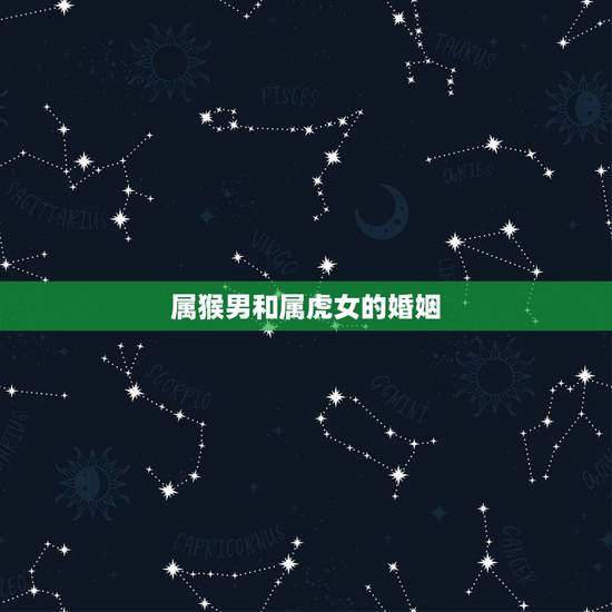 属猴男和属虎女的婚姻，男猴和女虎相冲严重吗 属猴男和属虎女的婚姻