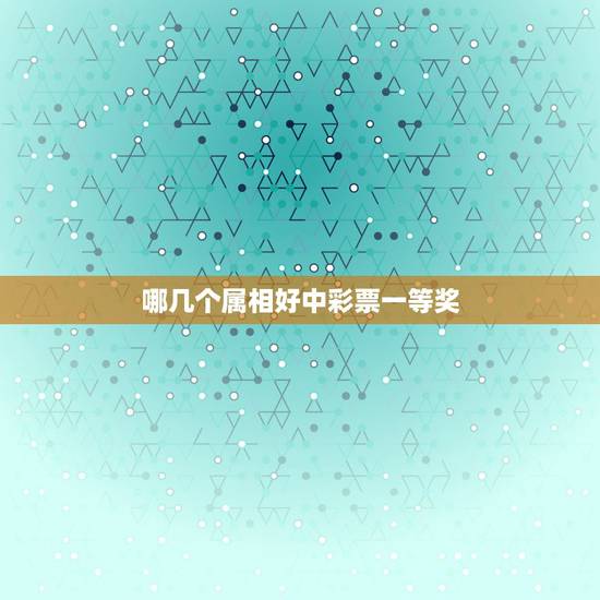哪几个属相好中彩票一等奖，什么类型彩票的一等奖奖金最高？