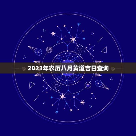 2023年农历八月黄道吉日查询，8月份结婚黄道吉日2023