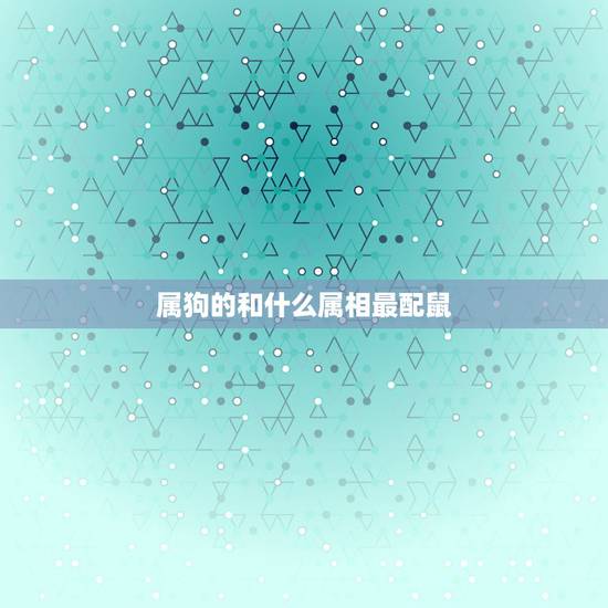 属狗的和什么属相最配鼠，狗和什么属相最配