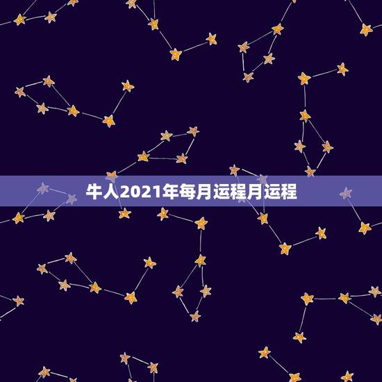 牛人2021年每月运程月运程，1973年属牛2021年每月运势