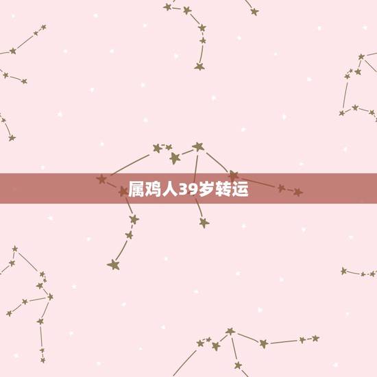 属鸡人39岁转运，属鸡的人本命年应该配戴什么？