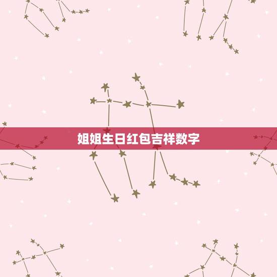 姐姐生日红包吉祥数字，过生日红包的吉利数字有哪些