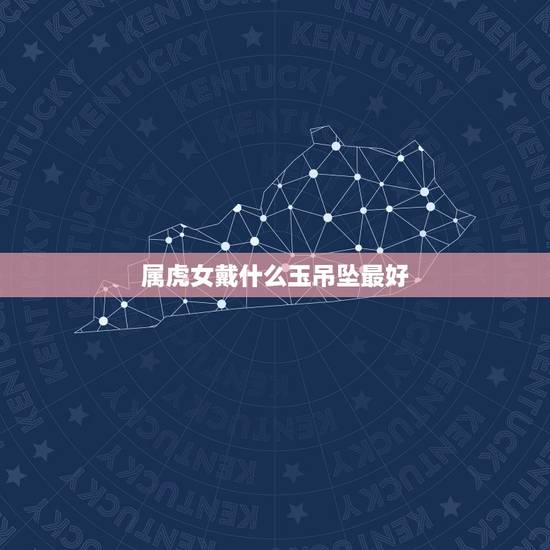 属虎女戴什么玉吊坠最好，属虎人可以佩戴玉老虎吗