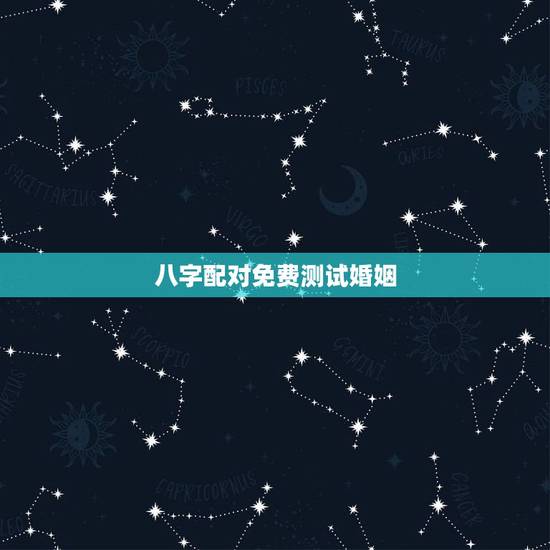 八字配对免费测试婚姻,免费测算八字婚姻配对 八字配对免费测试婚姻,免费测算八字婚姻配对
