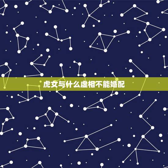 虎女与什么虚相不能婚配,属虎的最佳配对属相是什么? 虎女与什么虚相不能婚配,属虎的最佳配对属相是什么?