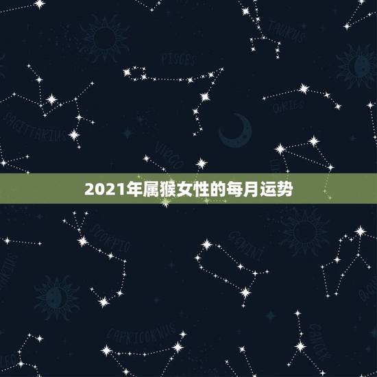 2021年属猴女性的每月运势，1980年属猴女2021年运势及运程？