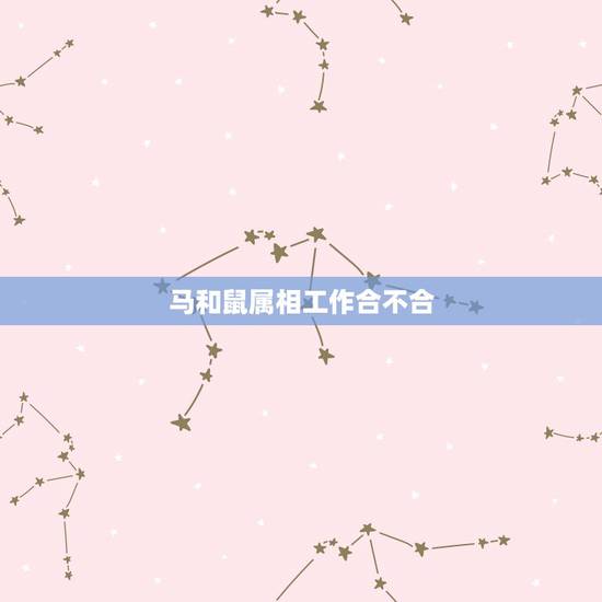 马和鼠属相工作合不合,属相马和鼠一起做生意是不是不好 马和鼠属相工作合不合,属相马和鼠一起做生意是不是不好