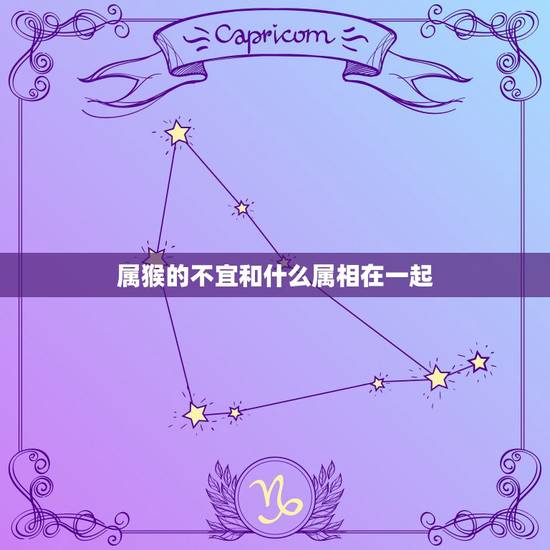 属猴的不宜和什么属相在一起，属猴的和什么属相最配 和什么属相不相配