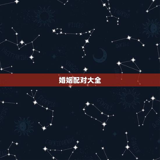 婚姻配对大全，十二星座中各个星座的十二星座配对表？